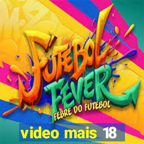 video mais 18